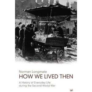 Norman How We Lived Then: A History of Everyday Life During the Second World War: History of Everyday Life During the Second World War, A Norman How We Lived Then: A History of Everyday Life During the Second World War: History of Everyday Life During the Second World War, A