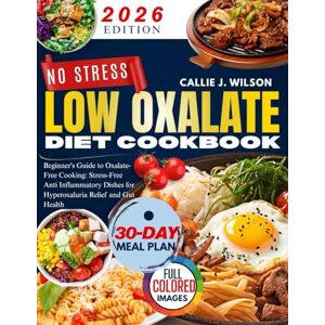 Wilson NO STRESS LOW OXALATE DIETCOOOKBOOK: Beginner's Guide to Oxalate-Free Cooking: Stress-Free Anti- Inflammatory Dishes for Hyperoxaluria Relief and Gut Health Wilson NO STRESS LOW OXALATE DIETCOOOKBOOK: Beginner's Guide to Oxalate-Free Cooking: Stress-Free Anti- Inflammatory Dishes for Hyperoxaluria Relief and Gut Health