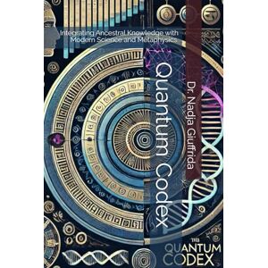 Giuffrida, Dr. Nadja Quantum Codex: Integrating Ancestral Knowledge with Modern Science and Metaphysics. Giuffrida, Dr. Nadja Quantum Codex: Integrating Ancestral Knowledge with Modern Science and Metaphysics.