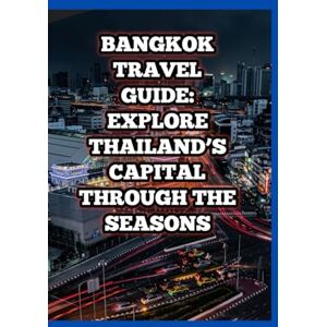 Mark, Matthew BANGKOK TRAVEL GUIDE: EXPLORE THAILAND’S CAPITAL THROUGH THE SEASONS: Discover Cultural Festivals, Local Secrets, and Year-Round Adventures in the City of Angels Mark, Matthew BANGKOK TRAVEL GUIDE: EXPLORE THAILAND’S CAPITAL THROUGH THE SEASONS: Discover Cultural Festivals, Local Secrets, and Year-Round Adventures in the City of Angels