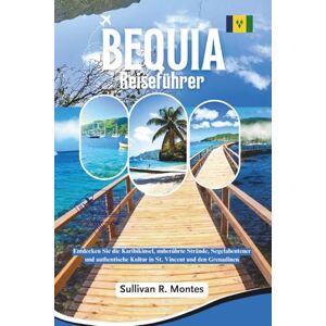 Montes, Sullivan R. Bequia Reiseführer: Entdecken Sie die Karibikinsel, unberührte Strände, Segelabenteuer und authentische Kultur in St. Vincent und den Grenadinen Montes, Sullivan R. Bequia Reiseführer: Entdecken Sie die Karibikinsel, unberührte Strände, Segelabenteuer und authentische Kultur in St. Vincent und den Grenadinen