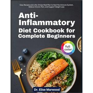 Marwood, Dr. Elise Anti-Inflammatory Diet Cookbook for Complete Beginners: Easy Recipes and a No-Stress Meal Plan to Heal the Immune System, Relieve Chronic Pain, and Support Weight Loss Marwood, Dr. Elise Anti-Inflammatory Diet Cookbook for Complete Beginners: Easy Recipes and a No-Stress Meal Plan to Heal the Immune System, Relieve Chronic Pain, and Support Weight Loss