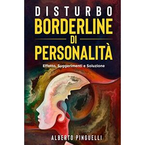 Pinguelli, Alberto Disturbo Borderline Di Personalità: effetto, suggerimenti e soluzione Pinguelli, Alberto Disturbo Borderline Di Personalità: effetto, suggerimenti e soluzione