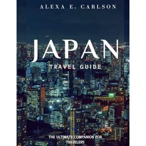 E. Carlson, Alexa Japan Travel Guide: The Ultimate Companion for Travelers (Travel The World) E. Carlson, Alexa Japan Travel Guide: The Ultimate Companion for Travelers (Travel The World)