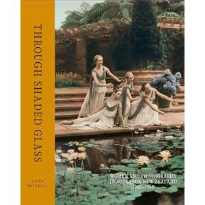 Lissa Mitchell Through Shaded Glass: Women and photography in Aotearoa New Zealand 1860 1960 Lissa Mitchell Through Shaded Glass: Women and photography in Aotearoa New Zealand 1860 1960