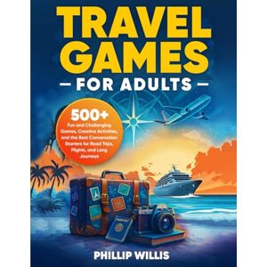 Willis, Phillip Travel Games for Adults: 500+ Fun and Challenging Games, Creative Activities, and the Best Conversation Starters for Road Trips, Flights, and Long Journeys Willis, Phillip Travel Games for Adults: 500+ Fun and Challenging Games, Creative Activities, and the Best Conversation Starters for Road Trips, Flights, and Long Journeys