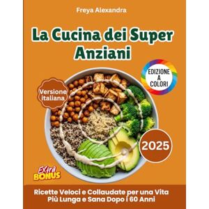 Freya La Cucina dei Super Anziani: Ricette Veloci e Collaudate per una Vita Più Lunga e Sana Dopo i 60 Anni Freya La Cucina dei Super Anziani: Ricette Veloci e Collaudate per una Vita Più Lunga e Sana Dopo i 60 Anni