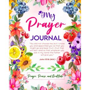Castor, Edmane My Prayer Journal: Prayer, Praise, and Gratitude: John 15:16 Bible Verse: A Diary for Women with Scripture Quotes Coloring Pages Castor, Edmane My Prayer Journal: Prayer, Praise, and Gratitude: John 15:16 Bible Verse: A Diary for Women with Scripture Quotes Coloring Pages