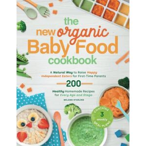 Starling, Melanie The New Organic Baby Food Cookbook: A Natural Way to Raise Happy Independent Eaters for First-Time Parents, With 200 Healthy Homemade Recipes for Every Age and Stage. Contains 3 weekly meal plans Starling, Melanie The New Organic Baby Food Cookbook: A Natural Way to Raise Happy Independent Eaters for First-Time Parents, With 200 Healthy Homemade Recipes for Every Age and Stage. Contains 3 weekly meal plans