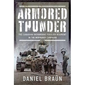 Daniel Braün Armored Thunder: The Canadian Sherbrooke Fusilier Regiment in the Normandy Campaign Daniel Braün Armored Thunder: The Canadian Sherbrooke Fusilier Regiment in the Normandy Campaign