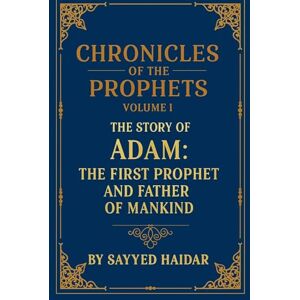 Haidar, Sayyed Chronicles of the Prophets Volume 1: The Story of Adam Haidar, Sayyed Chronicles of the Prophets Volume 1: The Story of Adam