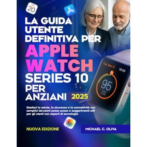 C. OLIVA, MICHAEL LA GUIDA UTENTE DEFINITIVA PER APPLE WATCH SERIES 10 PER ANZIANI: Gestisci la salute, la sicurezza e la connettività con semplici istruzioni passo ... per gli utenti non esperti di tecnologia C. OLIVA, MICHAEL LA GUIDA UTENTE DEFINITIVA PER APPLE WATCH SERIES 10 PER ANZIANI: Gestisci la salute, la sicurezza e la connettività con semplici istruzioni passo ... per gli utenti non esperti di tecnologia