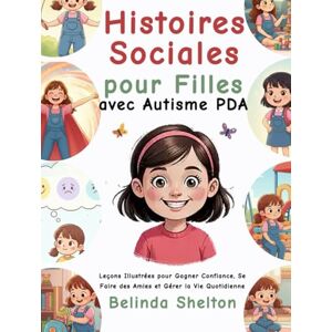 Shelton, Belinda Histoires Sociales pour Filles avec Autisme PDA: Leçons Illustrées pour Gagner Confiance, Se Faire des Amies et Gérer la Vie Quotidienne Shelton, Belinda Histoires Sociales pour Filles avec Autisme PDA: Leçons Illustrées pour Gagner Confiance, Se Faire des Amies et Gérer la Vie Quotidienne