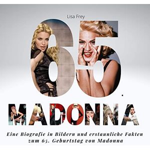 Frey, Lisa 65 Jahre Madonna: Eine Biografie in Bildern und erstaunliche Fakten zum 65. Geburtstag von Madonna Frey, Lisa 65 Jahre Madonna: Eine Biografie in Bildern und erstaunliche Fakten zum 65. Geburtstag von Madonna