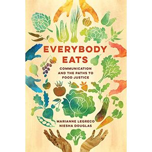 University of California Press Everybody Eats: Communication and the Paths to Food Justice (Communication for Social Justice Activism Book 3) University of California Press Everybody Eats: Communication and the Paths to Food Justice (Communication for Social Justice Activism Book 3)