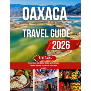 Sachs, Bert OAXACA TRAVEL GUIDE 2026: Uncover Hidden Gems, Vibrant Culture, Authentic Cuisine, Colorful Traditions, Festivals, and Breathtaking Landscapes Sachs, Bert OAXACA TRAVEL GUIDE 2026: Uncover Hidden Gems, Vibrant Culture, Authentic Cuisine, Colorful Traditions, Festivals, and Breathtaking Landscapes