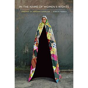 Farris, Sara R. In the Name of Women's Rights: The Rise of Femonationalism Farris, Sara R. In the Name of Women's Rights: The Rise of Femonationalism