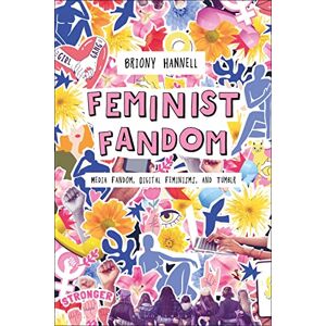 Hannell, Briony Feminist Fandom: Media Fandom, Digital Feminisms, and Tumblr Hannell, Briony Feminist Fandom: Media Fandom, Digital Feminisms, and Tumblr