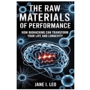 Leo, Jane I. The Raw Materials of Performance: How Biohacking Can Transform Your Life and Longevity: A Simple Yet Powerful Guide to Reclaiming Your Body, Mind, and ... Strategies: 8 (Health and wellness) Leo, Jane I. The Raw Materials of Performance: How Biohacking Can Transform Your Life and Longevity: A Simple Yet Powerful Guide to Reclaiming Your Body, Mind, and ... Strategies: 8 (Health and wellness)