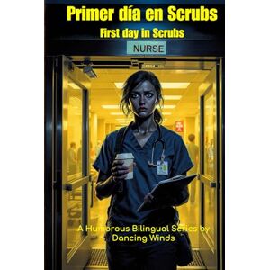 Winds, Dancing Primer día en Scrubs First Day in Scrubs: Historias de trabajo bilingües para enfermeras Bilingual Jobsite Stories for Nurses Winds, Dancing Primer día en Scrubs First Day in Scrubs: Historias de trabajo bilingües para enfermeras Bilingual Jobsite Stories for Nurses