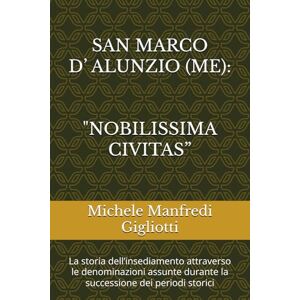 Manfredi Gigliotti, Michele SAN MARCO D’ ALUNZIO (ME): “NOBILISSIMA CIVITAS”: La storia dell’insediamento attraverso le denominazioni assunte durante la successione dei periodi storici Manfredi Gigliotti, Michele SAN MARCO D’ ALUNZIO (ME): “NOBILISSIMA CIVITAS”: La storia dell’insediamento attraverso le denominazioni assunte durante la successione dei periodi storici