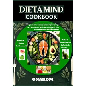 ONAROM DIETA MIND COOKBOOK: Dimagrire senza stress, potenziare la mente senza sforzo Il metodo che funziona, Ricette semplici per una trasformazione totale ONAROM DIETA MIND COOKBOOK: Dimagrire senza stress, potenziare la mente senza sforzo Il metodo che funziona, Ricette semplici per una trasformazione totale