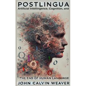 Weaver, John Calvin Postlingua: Artificial Intelligence, Cognition, and the End of Human Language Weaver, John Calvin Postlingua: Artificial Intelligence, Cognition, and the End of Human Language