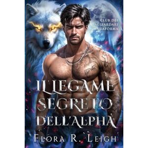 Leigh, Flora R. Il legame segreto dell'Alpha: Un contratto di matrimonio, un compagno rifiutato, un amore falso che si trasforma in vero amore, licantropi e mutaforma, romanticismo (Club dei miliardari mutaforma) Leigh, Flora R. Il legame segreto dell'Alpha: Un contratto di matrimonio, un compagno rifiutato, un amore falso che si trasforma in vero amore, licantropi e mutaforma, romanticismo (Club dei miliardari mutaforma)