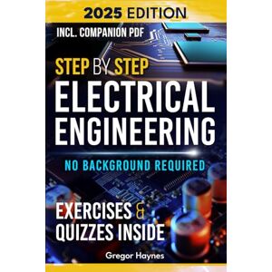 Haynes, Gregor Step-by-Step Electrical Engineering: Learn and Apply Core Concepts Quickly. Build Your Knowledge with Practical Examples No Background Required! Perfect for Aspiring Engineers and Enthusiasts! Haynes, Gregor Step-by-Step Electrical Engineering: Learn and Apply Core Concepts Quickly. Build Your Knowledge with Practical Examples No Background Required! Perfect for Aspiring Engineers and Enthusiasts!