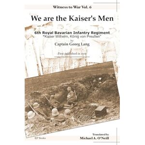 Lang, Capt Georg We are the Kaiser's Men: 6th Royal Bavarian Infantry Regiment, 'Kaiser Wilhelm König von Preußen' (Witness to War) Lang, Capt Georg We are the Kaiser's Men: 6th Royal Bavarian Infantry Regiment, 'Kaiser Wilhelm König von Preußen' (Witness to War)