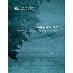 Jackson Saving God's Face: A Chinese Contextualization of Salvation through Honor and Shame (EMS Dissertation Series) Jackson Saving God's Face: A Chinese Contextualization of Salvation through Honor and Shame (EMS Dissertation Series)