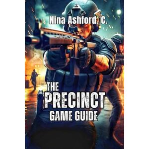 Ashford. C., Nina The Precinct Game Guide: Become Unstoppable in Averno City- Expert Strategies for Traffic Stops, and Building the Reputation That Makes You a Legend Ashford. C., Nina The Precinct Game Guide: Become Unstoppable in Averno City- Expert Strategies for Traffic Stops, and Building the Reputation That Makes You a Legend