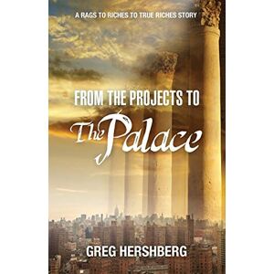 Hershberg, Greg From the Projects to the Palace: A Rags to Riches to True Riches Story Hershberg, Greg From the Projects to the Palace: A Rags to Riches to True Riches Story