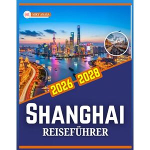 Anasa, Miky SHANGHAI REISEFÜHRER 2026–2028 Anasa, Miky SHANGHAI REISEFÜHRER 2026–2028