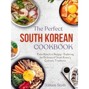 Stott, James The Perfect South Korean Cookbook: From Kimchi to Bulgogi Exploring the Richness of South Korea's Culinary Traditions (Around the World in Tasty Ways) Stott, James The Perfect South Korean Cookbook: From Kimchi to Bulgogi Exploring the Richness of South Korea's Culinary Traditions (Around the World in Tasty Ways)