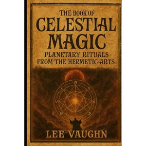 Lee THE BOOK OF CELESTIAL MAGIC: Planetary Rituals from the Hermetic Arts Lee THE BOOK OF CELESTIAL MAGIC: Planetary Rituals from the Hermetic Arts
