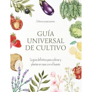 Maria dicha, Lau Laura Guía universal de cultivo: La guía definitiva para cultivar y plantar en casa o en el huerto Maria dicha, Lau Laura Guía universal de cultivo: La guía definitiva para cultivar y plantar en casa o en el huerto