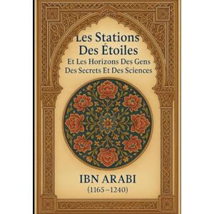 Ibn Arabi, Muhyi al-Din Les Stations Des Etoiles: Et Les Horizons Des Gens Des Secrets Et Des Sciences (Ibn ʿArabī) Ibn Arabi, Muhyi al-Din Les Stations Des Etoiles: Et Les Horizons Des Gens Des Secrets Et Des Sciences (Ibn ʿArabī)