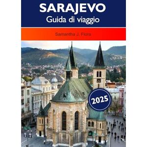 J. Flora, Samantha SARAJEVO Guida di viaggio 2025: Esplora la ricca storia, la cultura vibrante, le destinazioni da non perdere e la deliziosa cucina della capitale della Bosnia ed Erzegovina J. Flora, Samantha SARAJEVO Guida di viaggio 2025: Esplora la ricca storia, la cultura vibrante, le destinazioni da non perdere e la deliziosa cucina della capitale della Bosnia ed Erzegovina