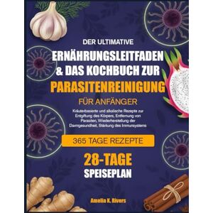 K. RIVERS, AMELIA DER ULTIMATIVE ERNÄHRUNGSLEITFADEN & DAS KOCHBUCH ZUR PARASITENREINIGUNG FÜR ANFÄNGER: Kräuterbasierte und alkalische Rezepte zur Entgiftung des ... der Darmgesundheit, Stärkung des Immunsystems K. RIVERS, AMELIA DER ULTIMATIVE ERNÄHRUNGSLEITFADEN & DAS KOCHBUCH ZUR PARASITENREINIGUNG FÜR ANFÄNGER: Kräuterbasierte und alkalische Rezepte zur Entgiftung des ... der Darmgesundheit, Stärkung des Immunsystems