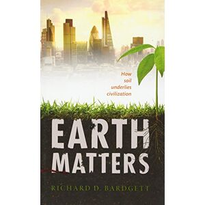 Bardgett, Richard Earth Matters: How soil underlies civilization Bardgett, Richard Earth Matters: How soil underlies civilization