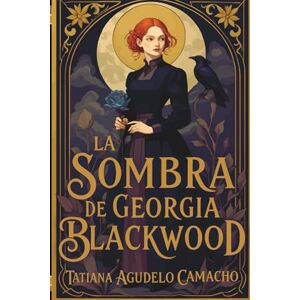Agudelo Camacho, Tatiana La sombra de Georgia Blackwood: Fantasía histórica, brujas, reencarnación y un amor que desafía el tiempo. Agudelo Camacho, Tatiana La sombra de Georgia Blackwood: Fantasía histórica, brujas, reencarnación y un amor que desafía el tiempo.