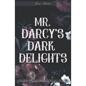 Hunter, Jane Mr. Darcy's Dark Delights: A Pride and Prejudice Sensual Intimate Collection Hunter, Jane Mr. Darcy's Dark Delights: A Pride and Prejudice Sensual Intimate Collection