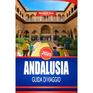Stone, Theresia A. ANDALUSIA GUIDA DI VIAGGIO 2025: Scopri la cultura e i monumenti storici della Spagna meridionale Stone, Theresia A. ANDALUSIA GUIDA DI VIAGGIO 2025: Scopri la cultura e i monumenti storici della Spagna meridionale