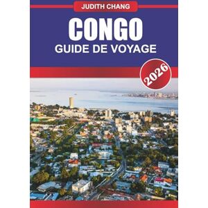 CHANG, JUDITH CONGO GUIDE DE VOYAGE 2026: Explorez la culture centrafricaine, les parcs nationaux et les aventures sur le fleuve Congo en Afrique équatoriale CHANG, JUDITH CONGO GUIDE DE VOYAGE 2026: Explorez la culture centrafricaine, les parcs nationaux et les aventures sur le fleuve Congo en Afrique équatoriale