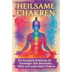Jacobshagen, Lisa Heilsame Chakren Ein Chakra Buch für Einsteiger mit Praxisteil Yoga, Meditation, Energiearbeit für innere Balance & Selbstheilungschakra geistiges Heilen durch Meditation Jacobshagen, Lisa Heilsame Chakren Ein Chakra Buch für Einsteiger mit Praxisteil Yoga, Meditation, Energiearbeit für innere Balance & Selbstheilungschakra geistiges Heilen durch Meditation