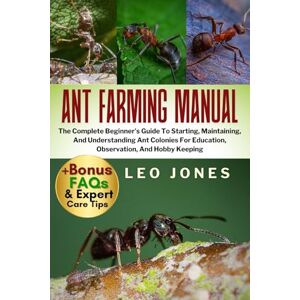 JONES, LEO ANT FARMING MANUAL: The Complete Beginner’s Guide To Starting, Maintaining, And Understanding Ant Colonies For Education, Observation, And Hobby Keeping JONES, LEO ANT FARMING MANUAL: The Complete Beginner’s Guide To Starting, Maintaining, And Understanding Ant Colonies For Education, Observation, And Hobby Keeping