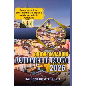 A.C. PH.D., Happiness GUIDA DI VIAGGIO ECONOMICA DI LISBONA 2026: Scopri avventure convenienti nella capitale baciata dal sole del Portogallo A.C. PH.D., Happiness GUIDA DI VIAGGIO ECONOMICA DI LISBONA 2026: Scopri avventure convenienti nella capitale baciata dal sole del Portogallo