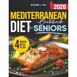 Hill, Richard J. Mediterranean Diet for Seniors: Simple Diet. Big results. The complete Mediterranean Diet Guide for Senior With 15- minutes recipes that actually Work Hill, Richard J. Mediterranean Diet for Seniors: Simple Diet. Big results. The complete Mediterranean Diet Guide for Senior With 15- minutes recipes that actually Work