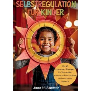 Sommer, Anna M Selbstregulation für Kinder: Impulse steuern, Gefühle verstehen und starke Kinder bei Wutanfällen und emotionalen Herausforderungen mit praktischen Alltagsübungen unterstützen Sommer, Anna M Selbstregulation für Kinder: Impulse steuern, Gefühle verstehen und starke Kinder bei Wutanfällen und emotionalen Herausforderungen mit praktischen Alltagsübungen unterstützen